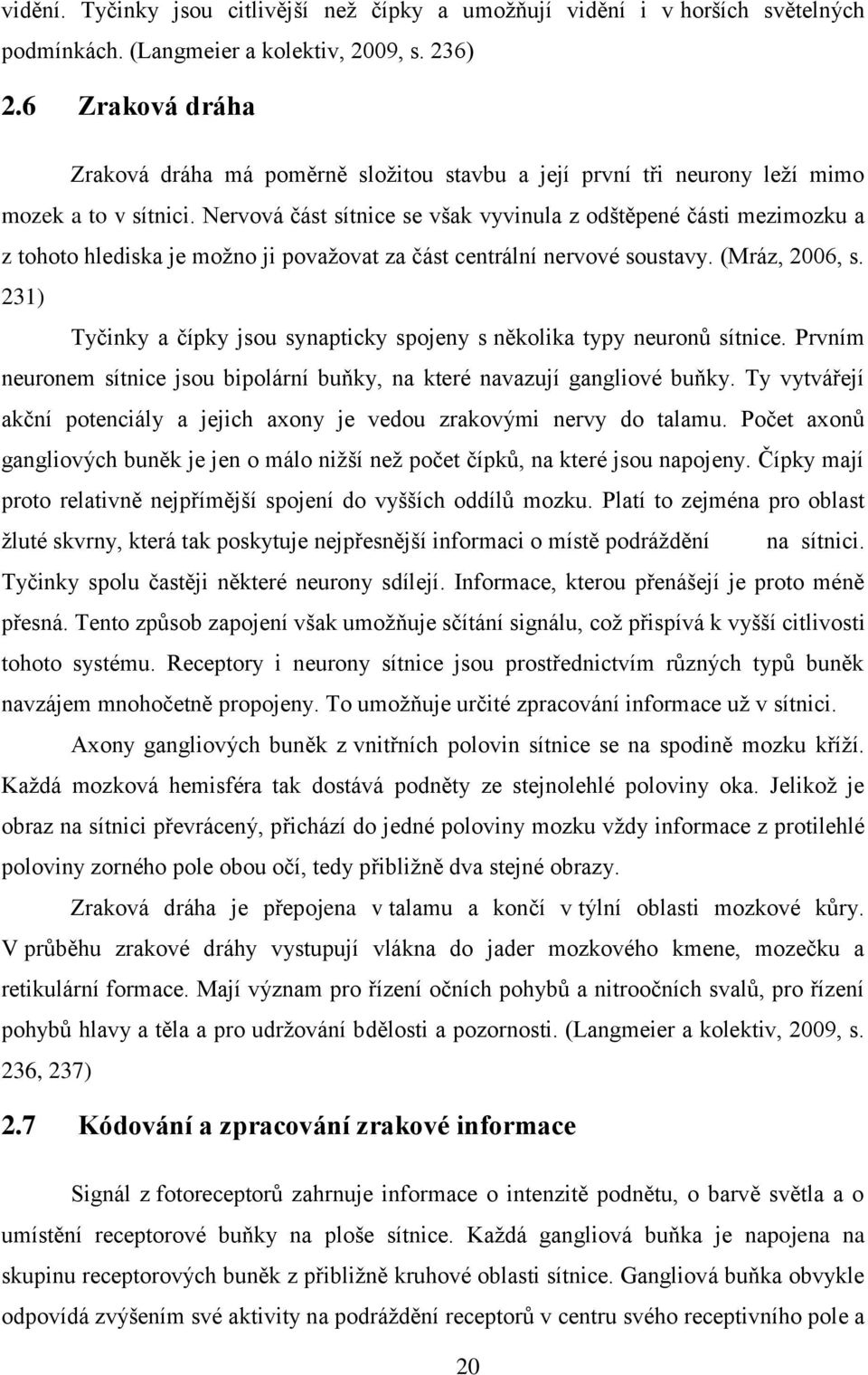 Nervová část sítnice se však vyvinula z odštěpené části mezimozku a z tohoto hlediska je možno ji považovat za část centrální nervové soustavy. (Mráz, 2006, s.