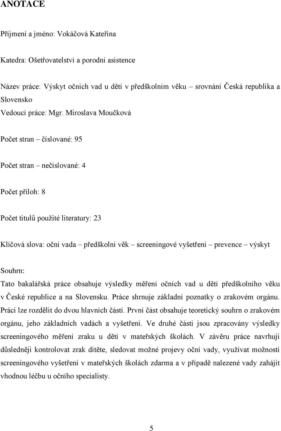 prevence výskyt Souhrn: Tato bakalářská práce obsahuje výsledky měření očních vad u dětí předškolního věku v České republice a na Slovensku. Práce shrnuje základní poznatky o zrakovém orgánu.