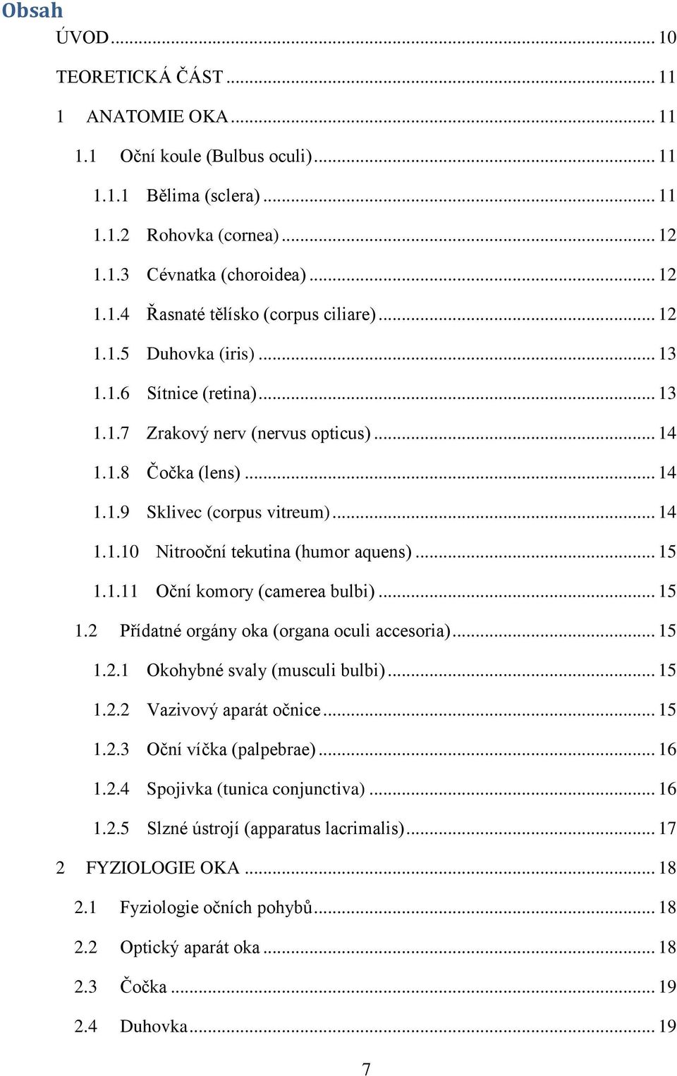 .. 15 1.1.11 Oční komory (camerea bulbi)... 15 1.2 Přídatné orgány oka (organa oculi accesoria)... 15 1.2.1 Okohybné svaly (musculi bulbi)... 15 1.2.2 Vazivový aparát očnice... 15 1.2.3 Oční víčka (palpebrae).