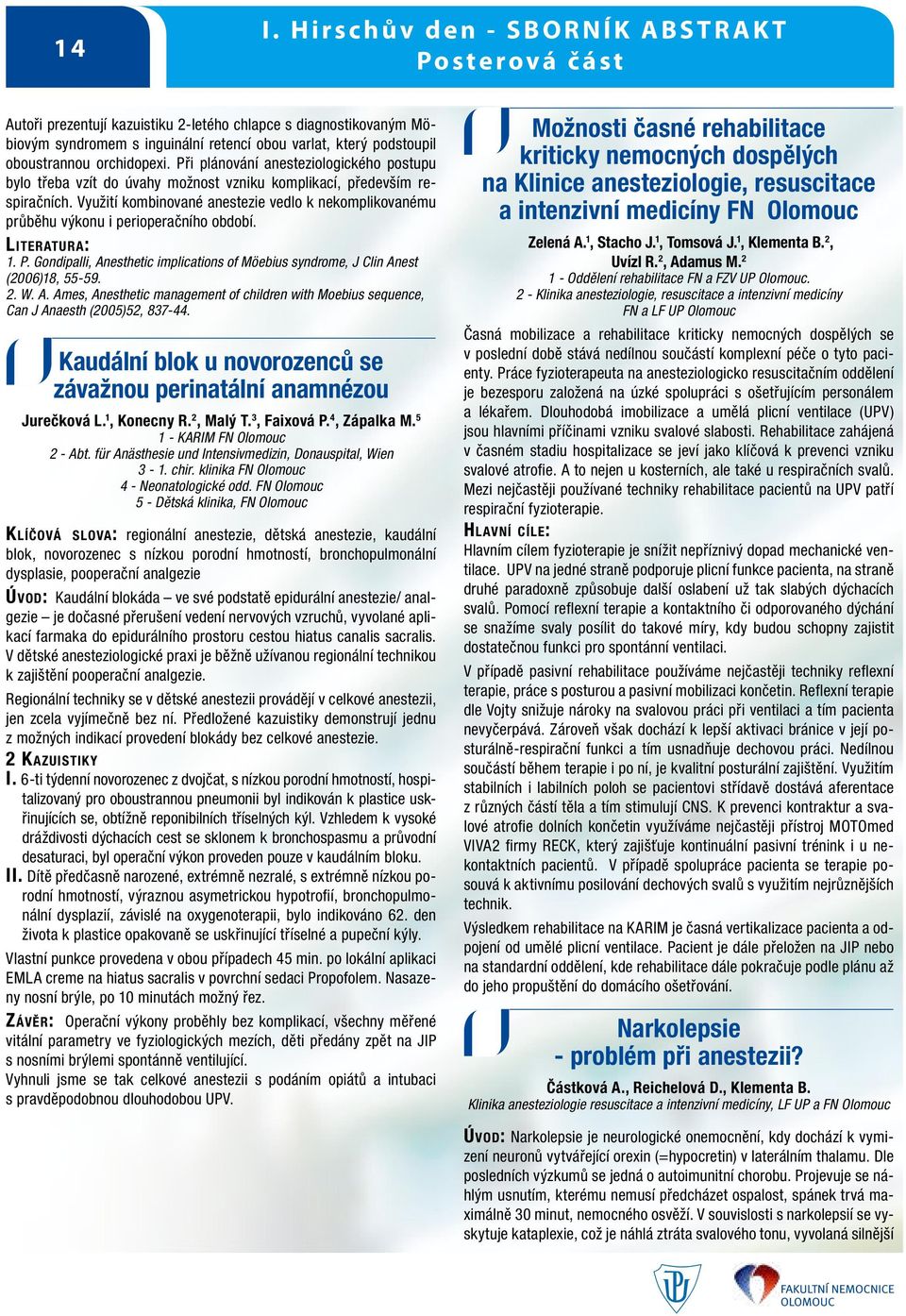 Využití kombinované anestezie vedlo k nekomplikovanému průběhu výkonu i perioperačního období. Literatura: 1. P. Gondipalli, Anesthetic implications of Möebius syndrome, J Clin Anest (2006)18, 55-59.