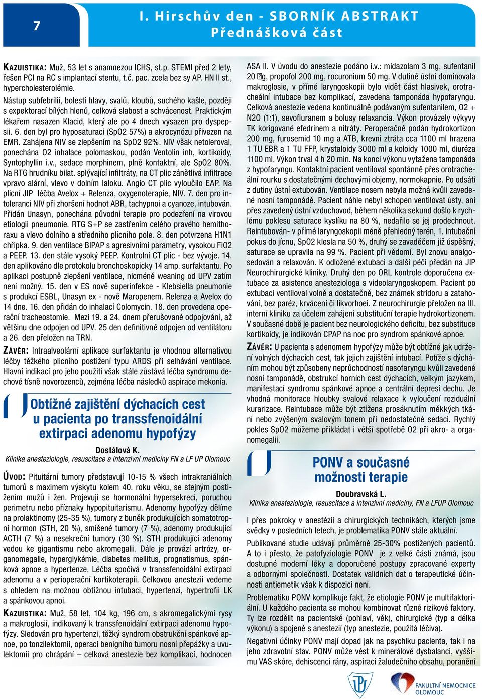 Praktickým lékařem nasazen Klacid, který ale po 4 dnech vysazen pro dyspepsii. 6. den byl pro hyposaturaci (SpO2 57%) a akrocynózu přivezen na EMR. Zahájena NIV se zlepšením na SpO2 92%.