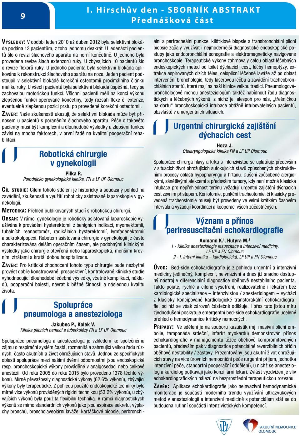 U jednoho pacienta byla selektivní blokáda aplikována k rekonstrukci šlachového aparátu na noze. Jeden pacient podstoupil v selektivní blokádě korekční osteotomii proximálního článku malíku ruky.