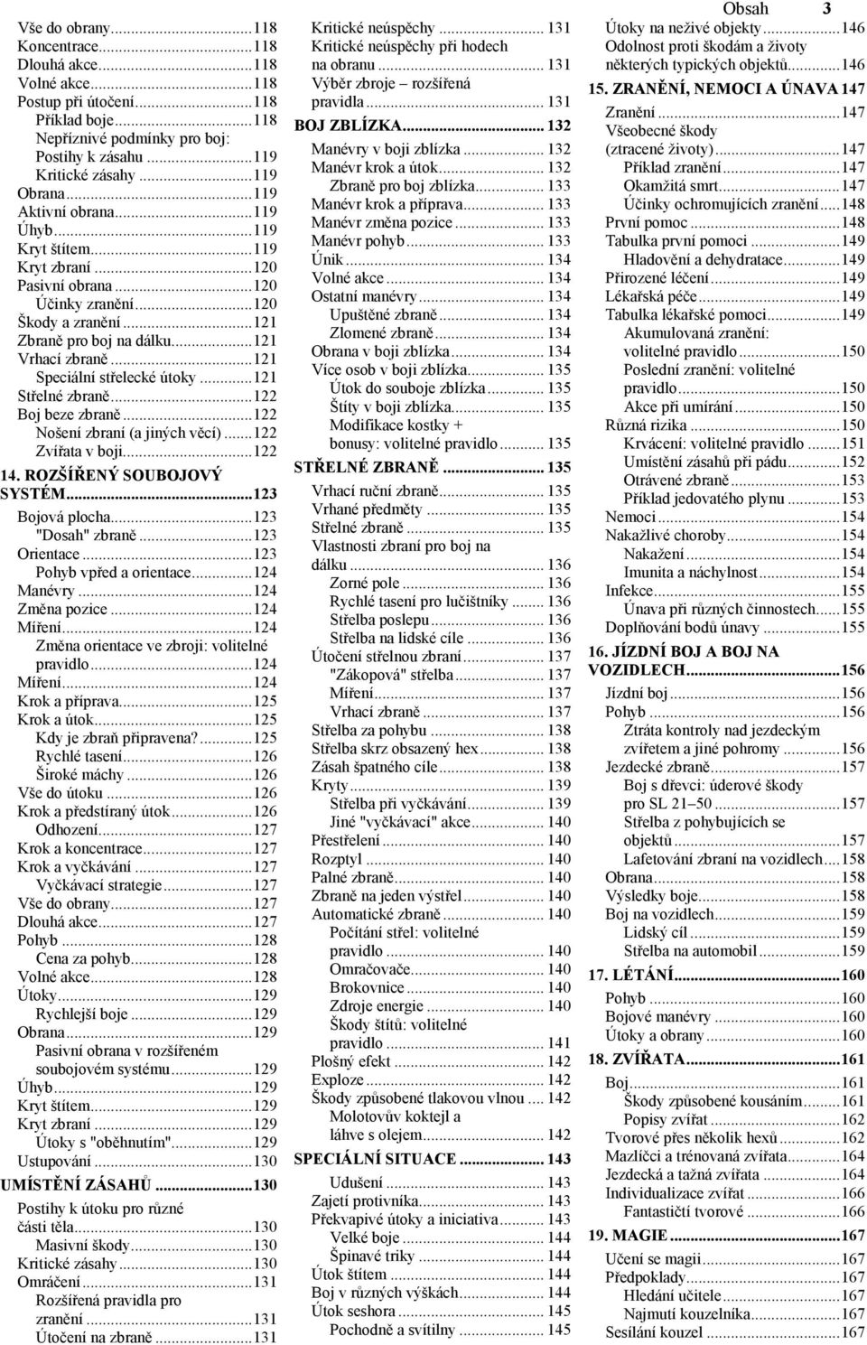 ..121 Speciální střelecké útoky...121 Střelné zbraně...122 Boj beze zbraně...122 Nošení zbraní (a jiných věcí)...122 Zvířata v boji...122 14. ROZŠÍŘENÝ SOUBOJOVÝ SYSTÉM...123 Bojová plocha.