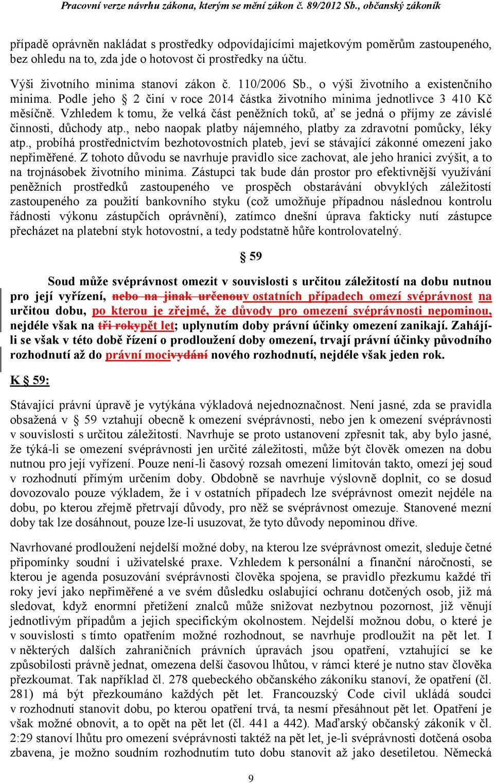 Vzhledem k tomu, že velká část peněžních toků, ať se jedná o příjmy ze závislé činnosti, důchody atp., nebo naopak platby nájemného, platby za zdravotní pomůcky, léky atp.