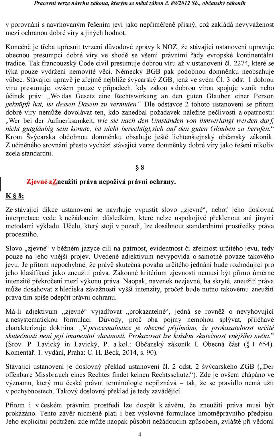 Tak francouzský Code civil presumuje dobrou víru až v ustanovení čl. 2274, které se týká pouze vydržení nemovité věci. Německý BGB pak podobnou domněnku neobsahuje vůbec.