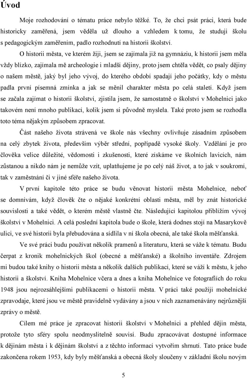 O historii města, ve kterém žiji, jsem se zajímala již na gymnáziu, k historii jsem měla vždy blízko, zajímala mě archeologie i mladší dějiny, proto jsem chtěla vědět, co psaly dějiny o našem městě,