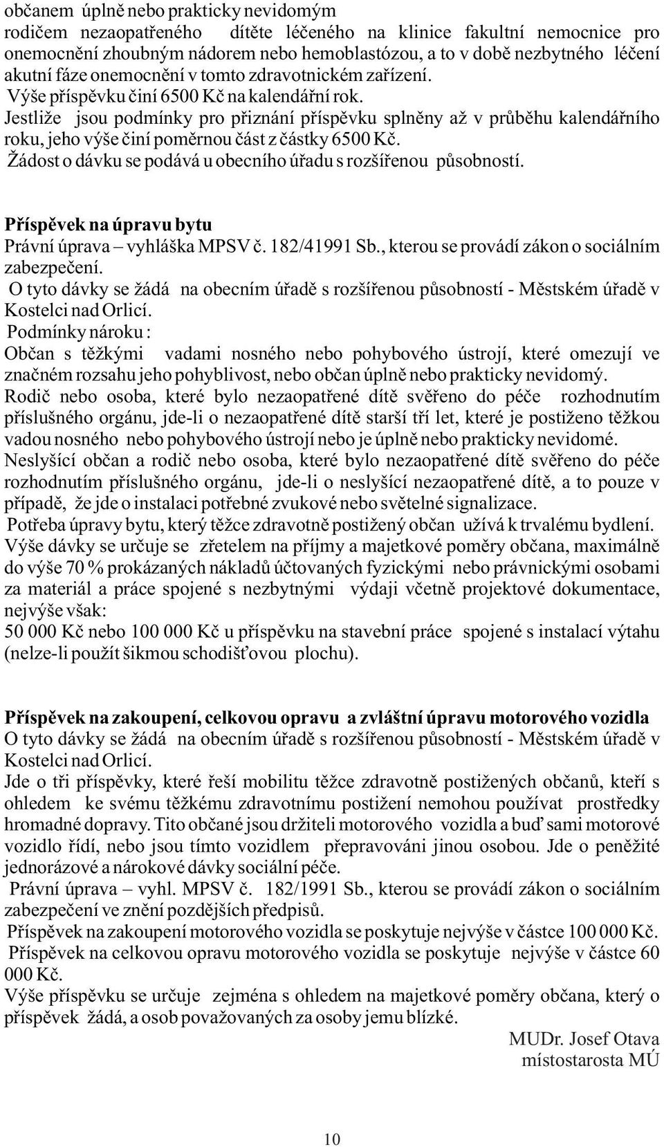 Jestliže jsou podmínky pro přiznání příspěvku splněny až v průběhu kalendářního roku, jeho výše činí poměrnou část z částky 6500 Kč. Žádost o dávku se podává u obecního úřadu s rozšířenou působností.