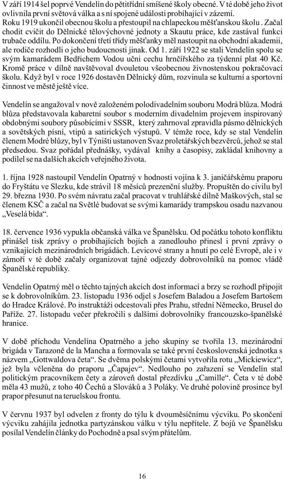 Po dokončení třetí třídy měšťanky měl nastoupit na obchodní akademii, ale rodiče rozhodli o jeho budoucnosti jinak. Od 1.