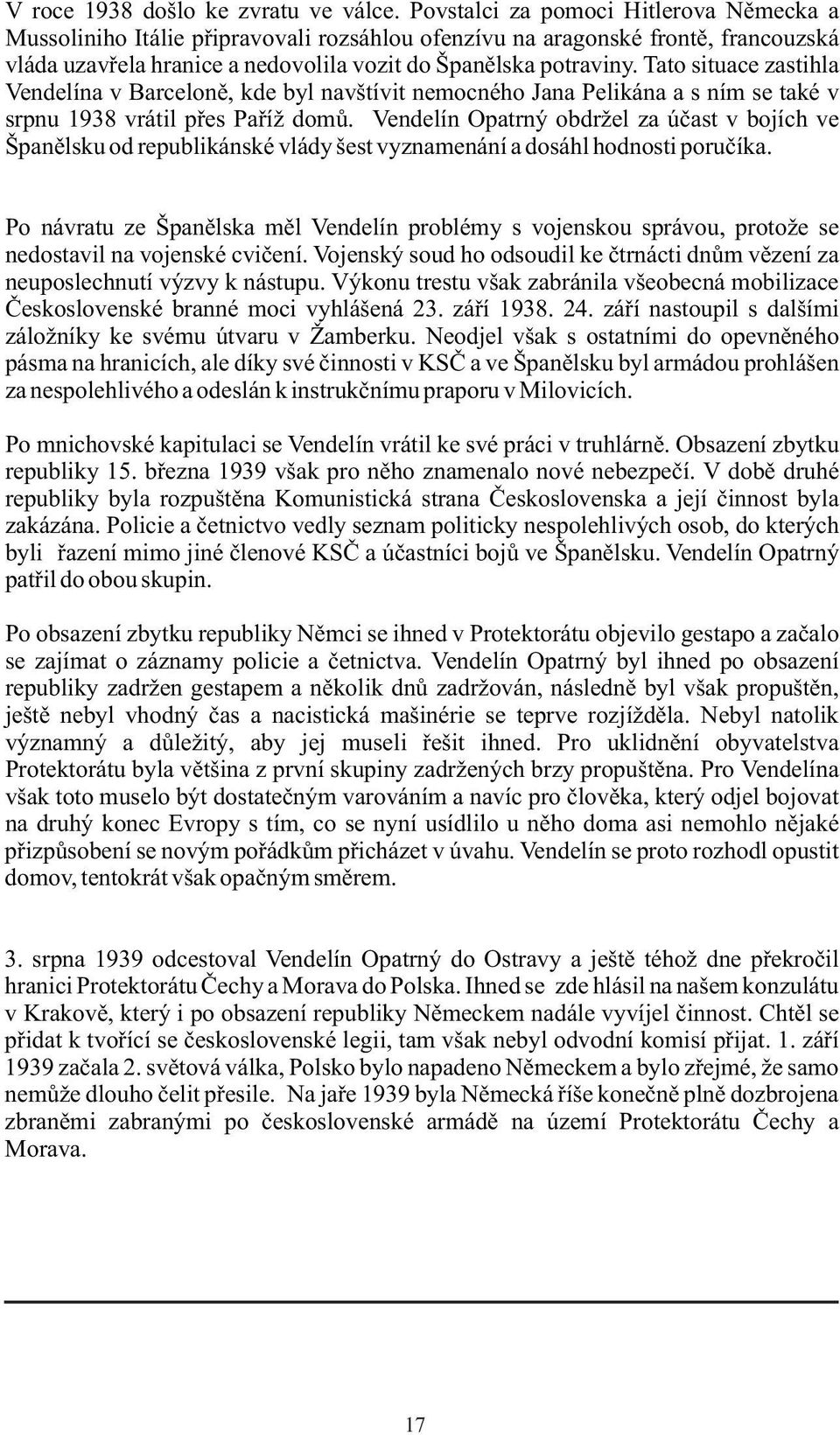 Tato situace zastihla Vendelína v Barceloně, kde byl navštívit nemocného Jana Pelikána a s ním se také v srpnu 1938 vrátil přes Paříž domů.