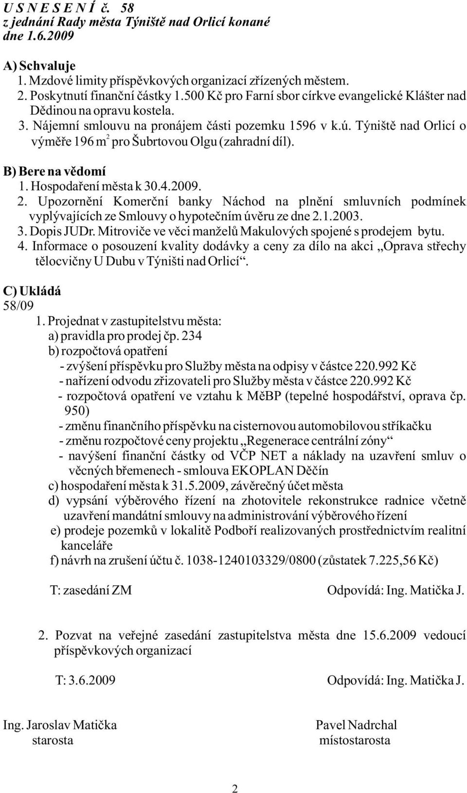 Týniště nad Orlicí o 2 výměře 196 m pro Šubrtovou Olgu (zahradní díl). B) Bere na vědomí 1. Hospodaření města k 30.4.2009. 2. Upozornění Komerční banky Náchod na plnění smluvních podmínek vyplývajících ze Smlouvy o hypotečním úvěru ze dne 2.