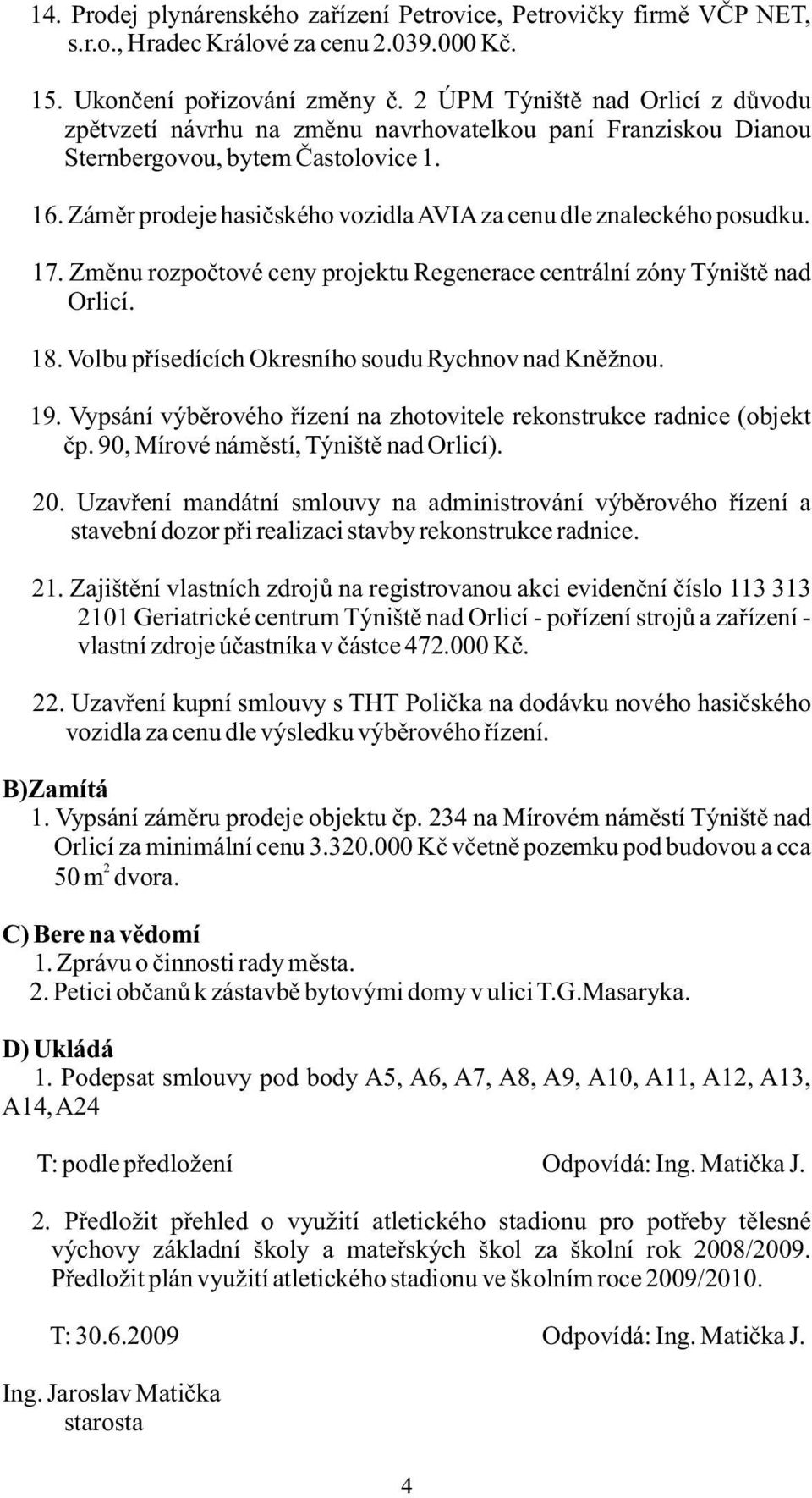 Záměr prodeje hasičského vozidla AVIA za cenu dle znaleckého posudku. 17. Změnu rozpočtové ceny projektu Regenerace centrální zóny Týniště nad Orlicí. 18.