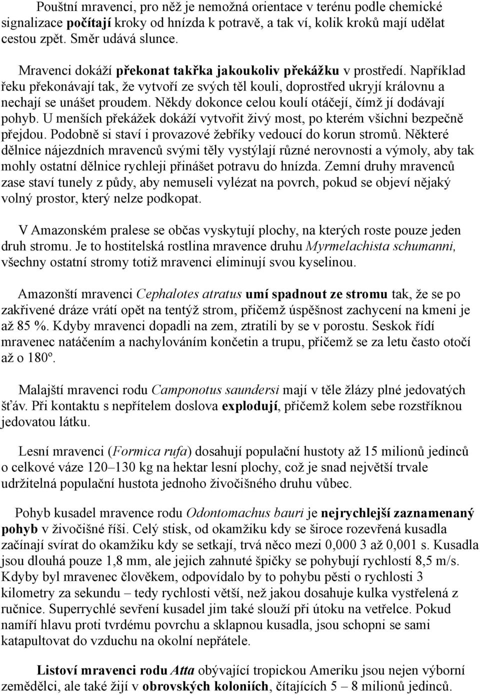 Někdy dokonce celou koulí otáčejí, čímž jí dodávají pohyb. U menších překážek dokáží vytvořit živý most, po kterém všichni bezpečně přejdou.