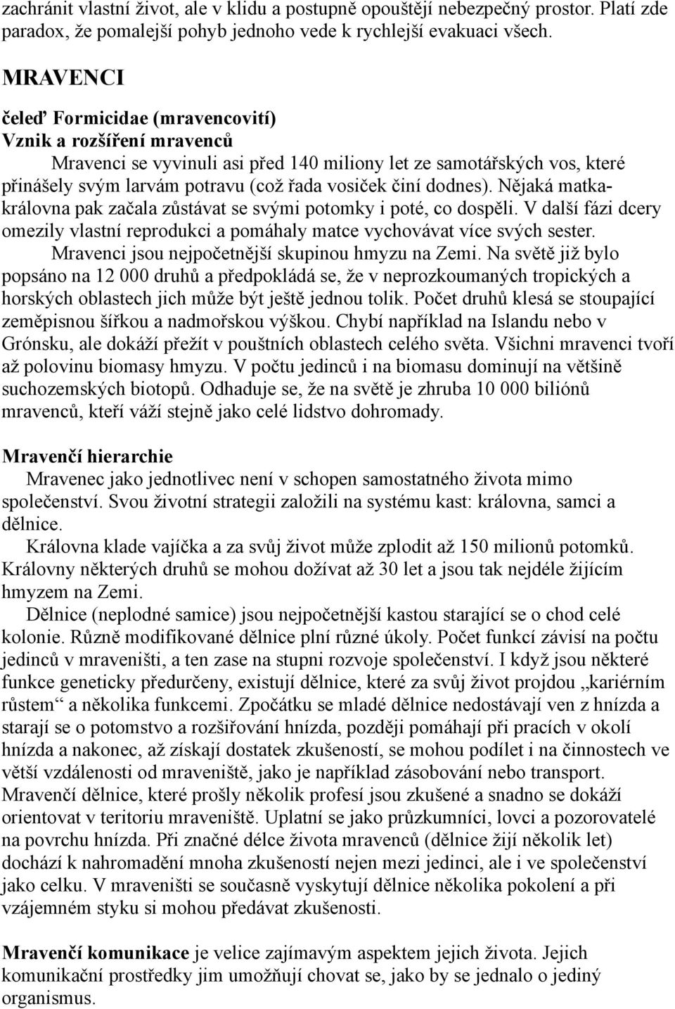 dodnes). Nějaká matkakrálovna pak začala zůstávat se svými potomky i poté, co dospěli. V další fázi dcery omezily vlastní reprodukci a pomáhaly matce vychovávat více svých sester.