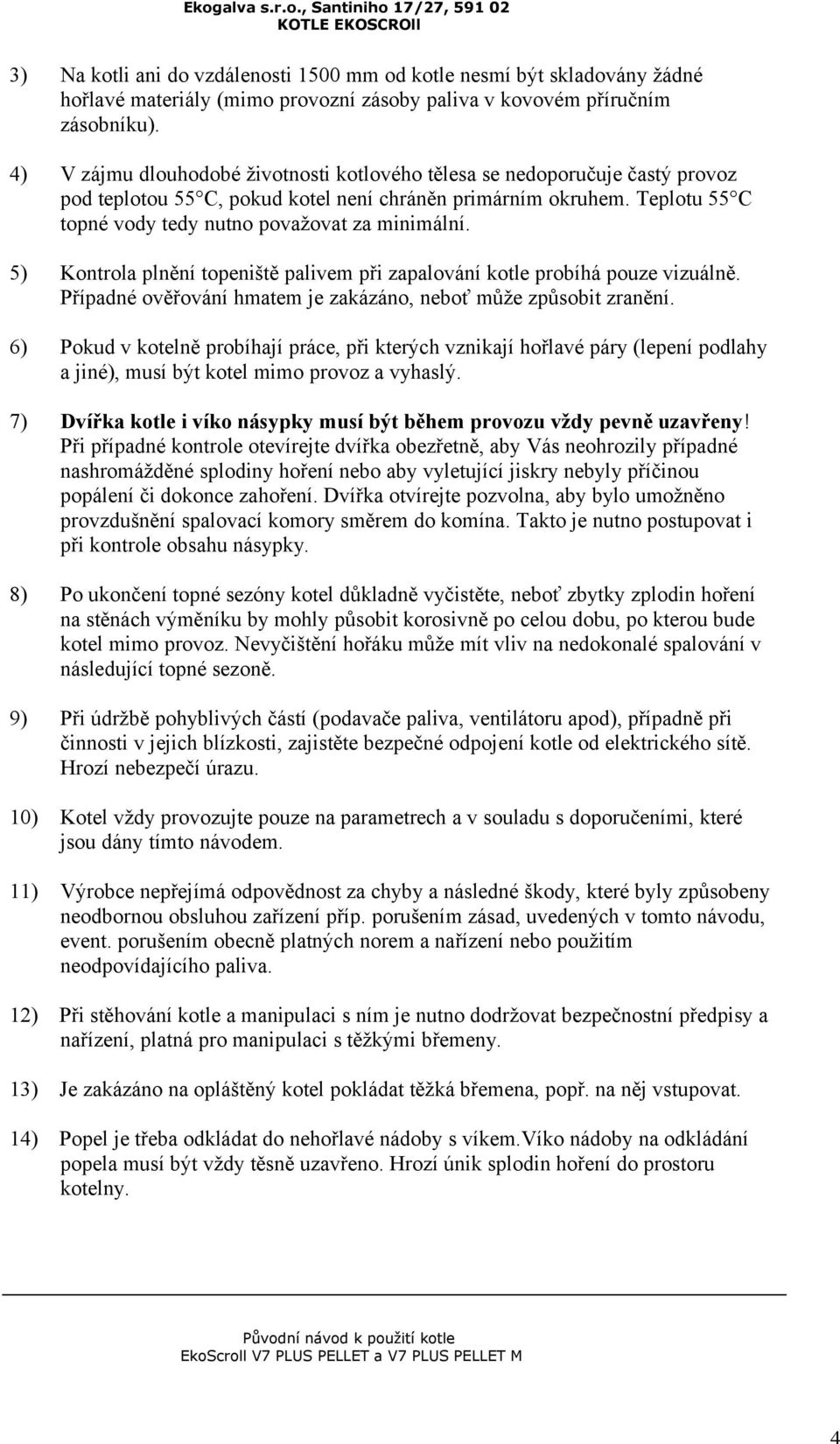 5) Kontrola plnění topeniště palivem při zapalování kotle probíhá pouze vizuálně. Případné ověřování hmatem je zakázáno, neboť může způsobit zranění.