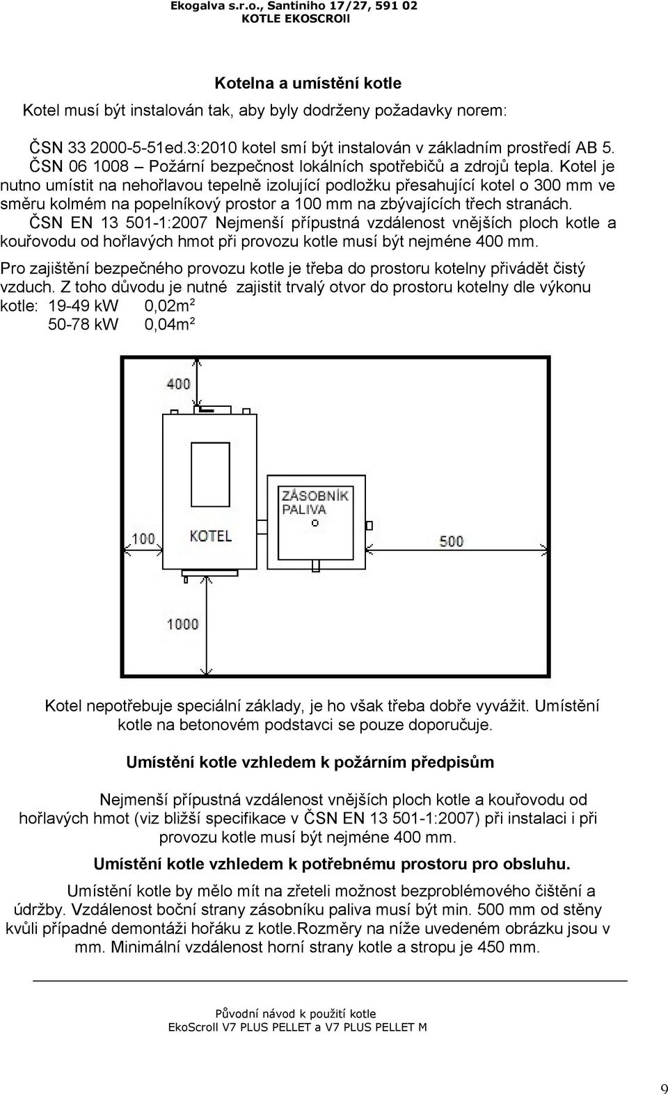 Kotel je nutno umístit na nehořlavou tepelně izolující podložku přesahující kotel o 300 mm ve směru kolmém na popelníkový prostor a 100 mm na zbývajících třech stranách.