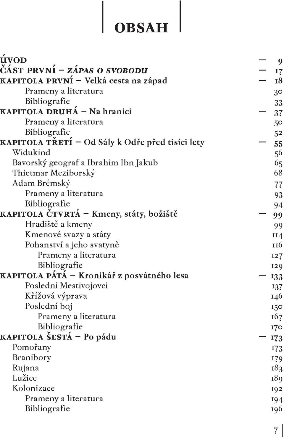 státy, božiště 99 Hradiště a kmeny 99 Kmenové svazy a státy 114 Pohanství a jeho svatyně 116 Prameny a literatura 127 Bibliografie 129 kapitola pátá Kronikář z posvátného lesa 133 Poslední