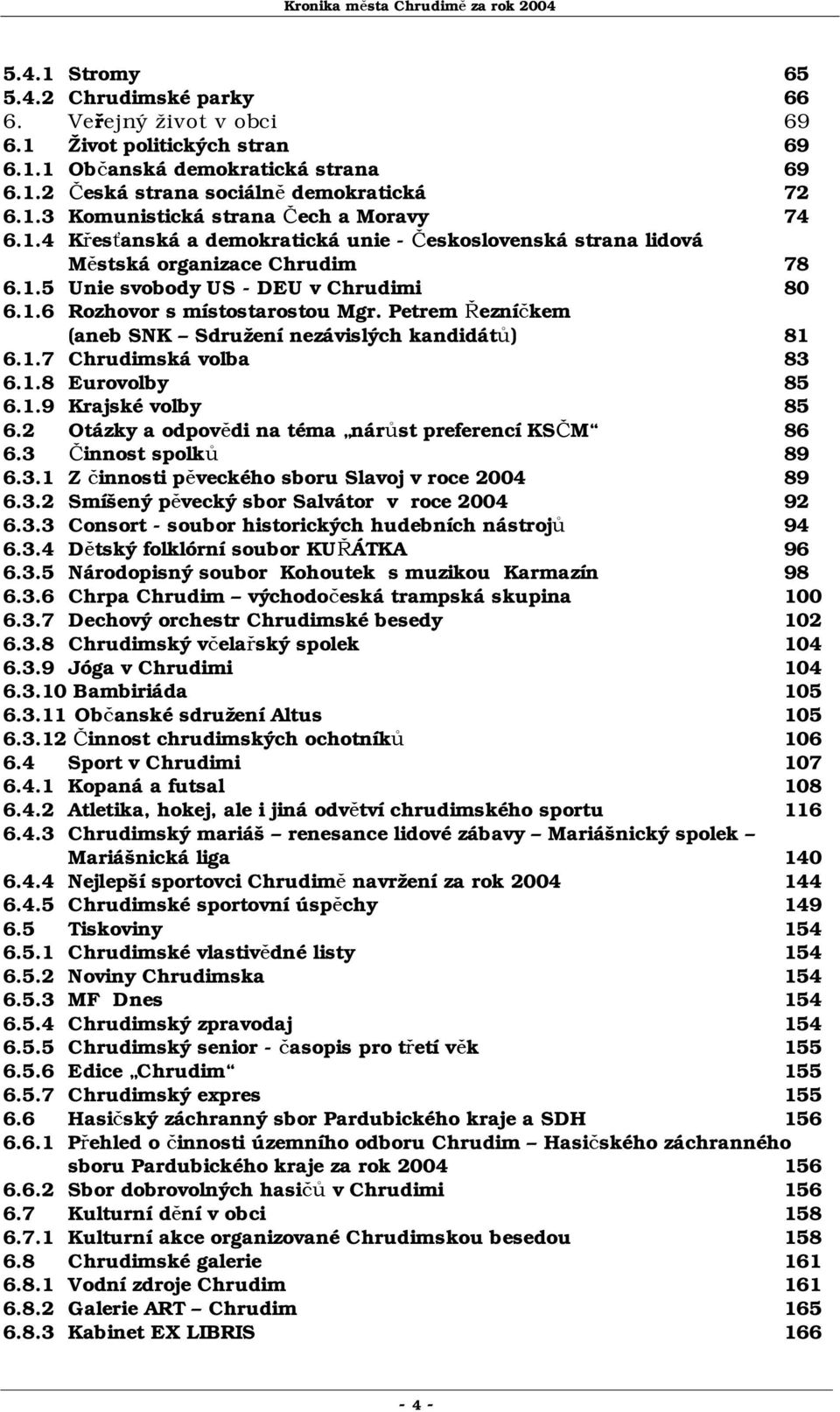 Petrem Řezníčkem (aneb SNK Sdružení nezávislých kandidátů) 81 6.1.7 Chrudimská volba 83 6.1.8 Eurovolby 85 6.1.9 Krajské volby 85 6.2 Otázky a odpovědi na téma nárůst preferencí KSČM 86 6.