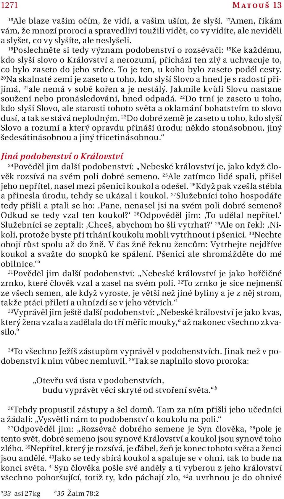 To je ten, u koho bylo zseto podél cesty. 20 N sklnté zemi je zseto u toho, kdo slyší Slovo hned je s rdostí přijímá, 21 le nemá v sobě kořen je nestálý.