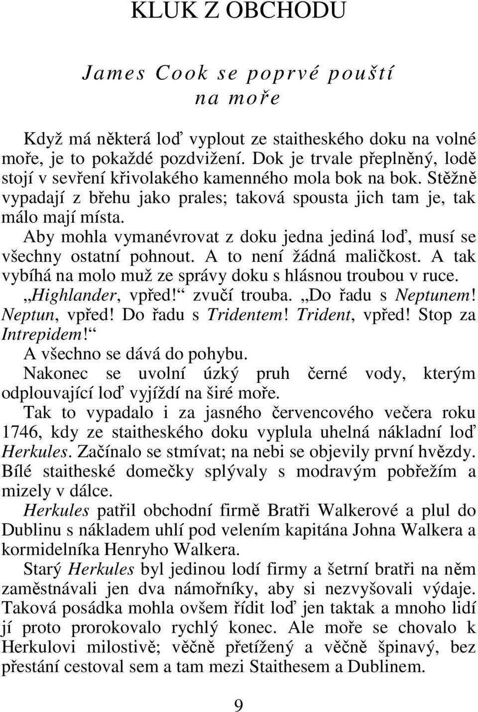 Aby mohla vymanévrovat z doku jedna jediná loď, musí se všechny ostatní pohnout. A to není žádná maličkost. A tak vybíhá na molo muž ze správy doku s hlásnou troubou v ruce. Highlander, vpřed!