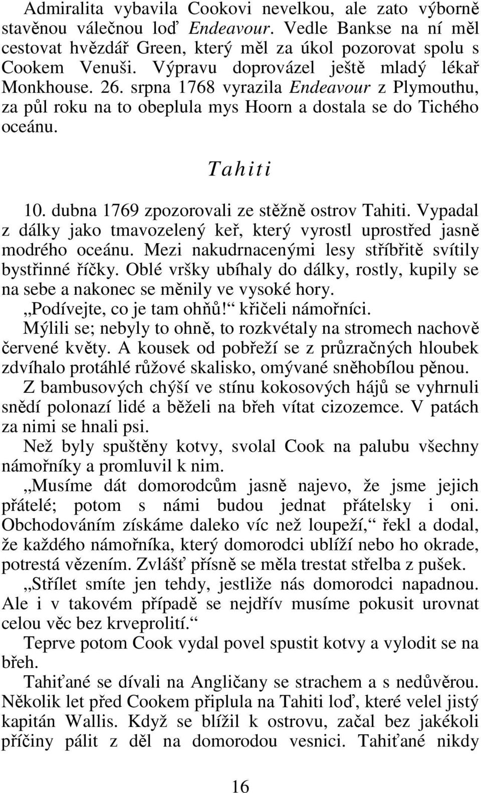 dubna 1769 zpozorovali ze stěžně ostrov Tahiti. Vypadal z dálky jako tmavozelený keř, který vyrostl uprostřed jasně modrého oceánu. Mezi nakudrnacenými lesy stříbřitě svítily bystřinné říčky.