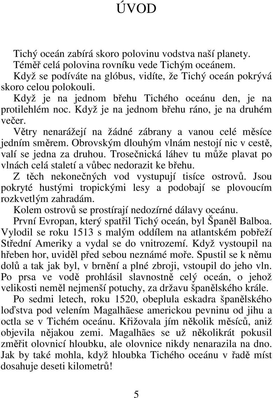 Obrovským dlouhým vlnám nestojí nic v cestě, valí se jedna za druhou. Trosečnická láhev tu může plavat po vlnách celá staletí a vůbec nedorazit ke břehu.