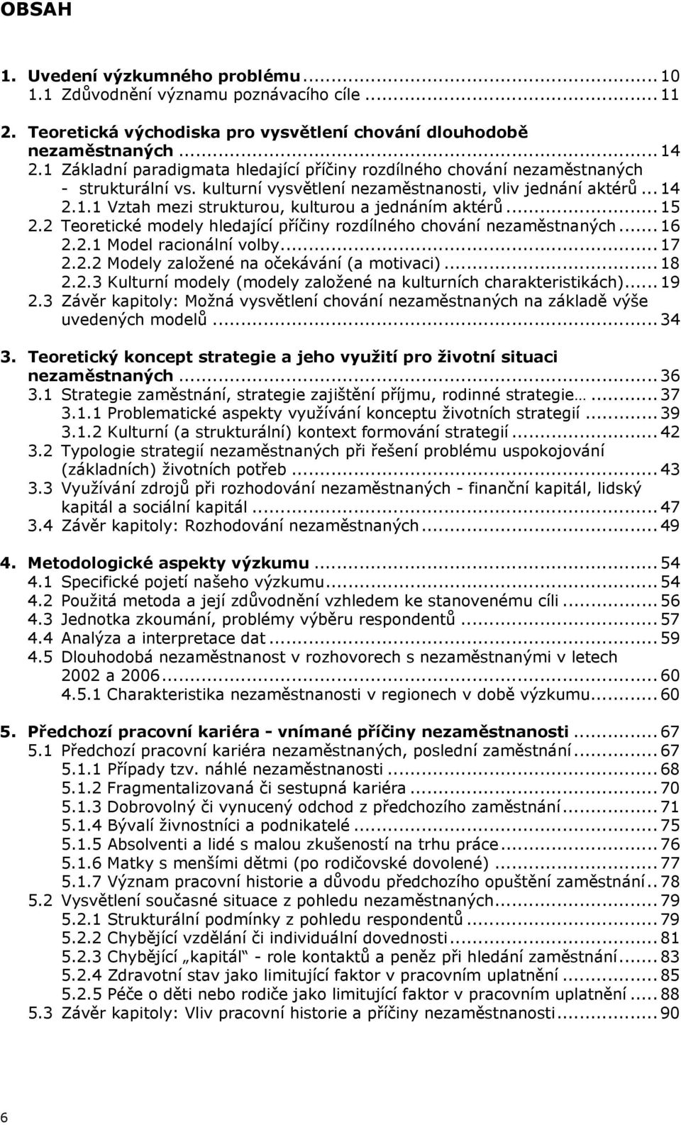 .. 15 2.2 Teoretické modely hledající příčiny rozdílného chování nezaměstnaných... 16 2.2.1 Model racionální volby... 17 2.2.2 Modely založené na očekávání (a motivaci)... 18 2.2.3 Kulturní modely (modely založené na kulturních charakteristikách).