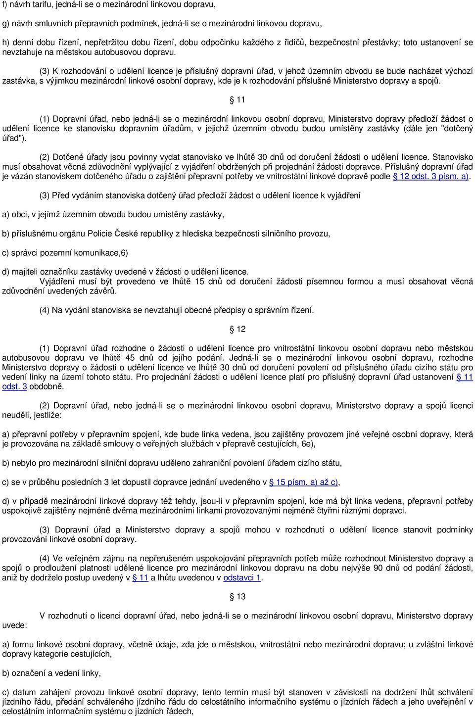 (3) K rozhodování o udělení licence je příslušný dopravní úřad, v jehož územním obvodu se bude nacházet výchozí zastávka, s výjimkou mezinárodní linkové osobní dopravy, kde je k rozhodování příslušné