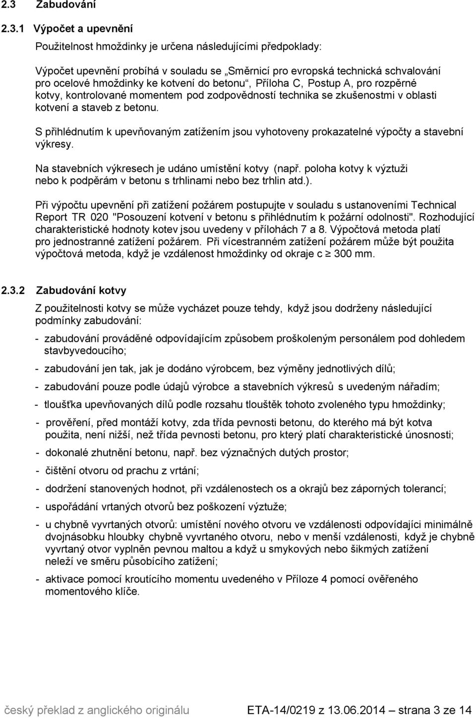 S přihlédnutím k upevňovaným zatížením jsou vyhotoveny prokazatelné výpočty a stavební výkresy. Na stavebních výkresech je udáno umístění kotvy (např.