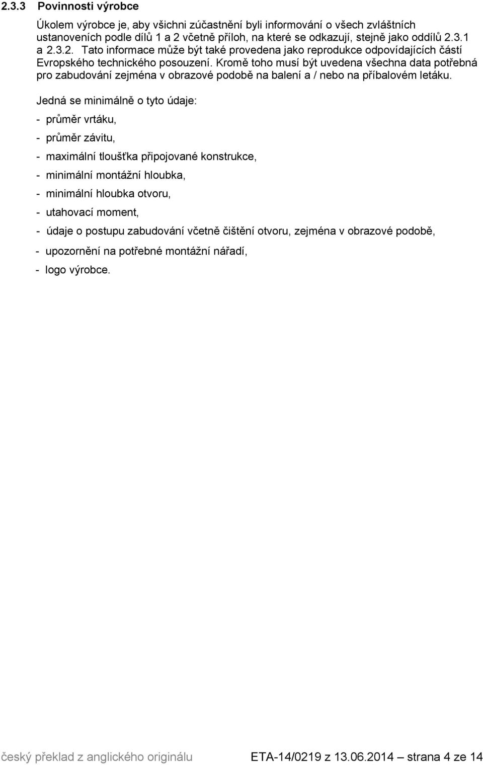 Jedná se minimálně o tyto údaje: - průměr vrtáku, - průměr závitu, - maximální tloušťka připojované konstrukce, - minimální montážní hloubka, - minimální hloubka otvoru, - utahovací moment, - údaje o