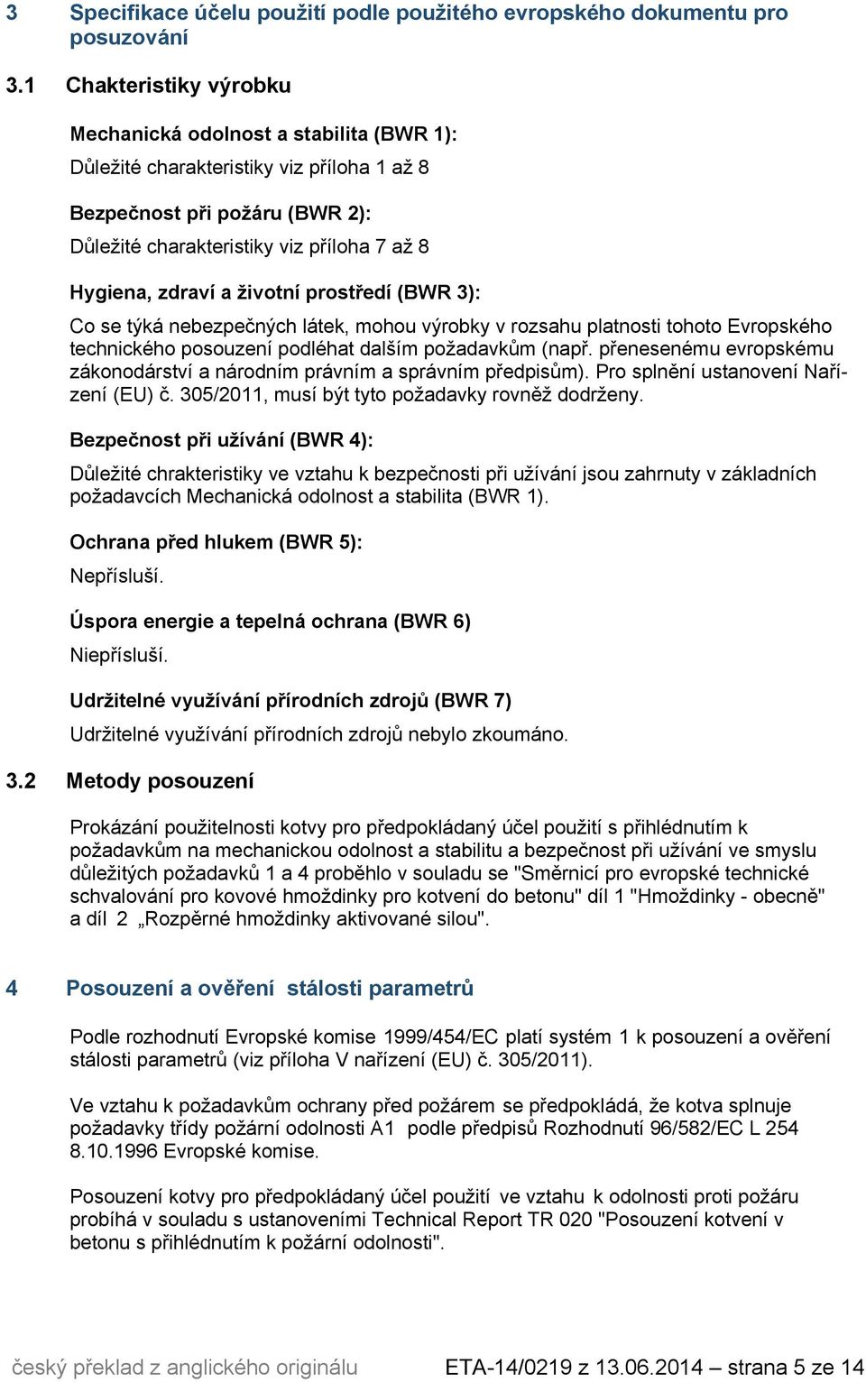 životní prostředí (BWR 3): Co se týká nebezpečných látek, mohou výrobky v rozsahu platnosti tohoto Evropského podléhat dalším požadavkům (např.