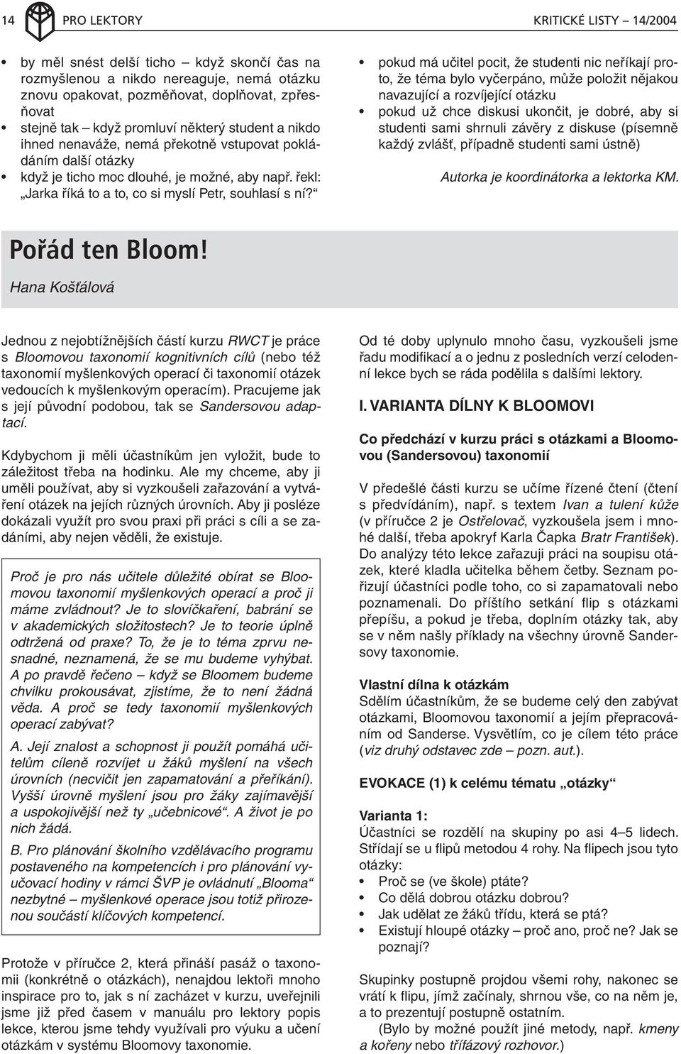 pokud má učitel pocit, že studenti nic neříkají proto, že téma bylo vyčerpáno, může položit nějakou navazující a rozvíjející otázku pokud už chce diskusi ukončit, je dobré, aby si studenti sami