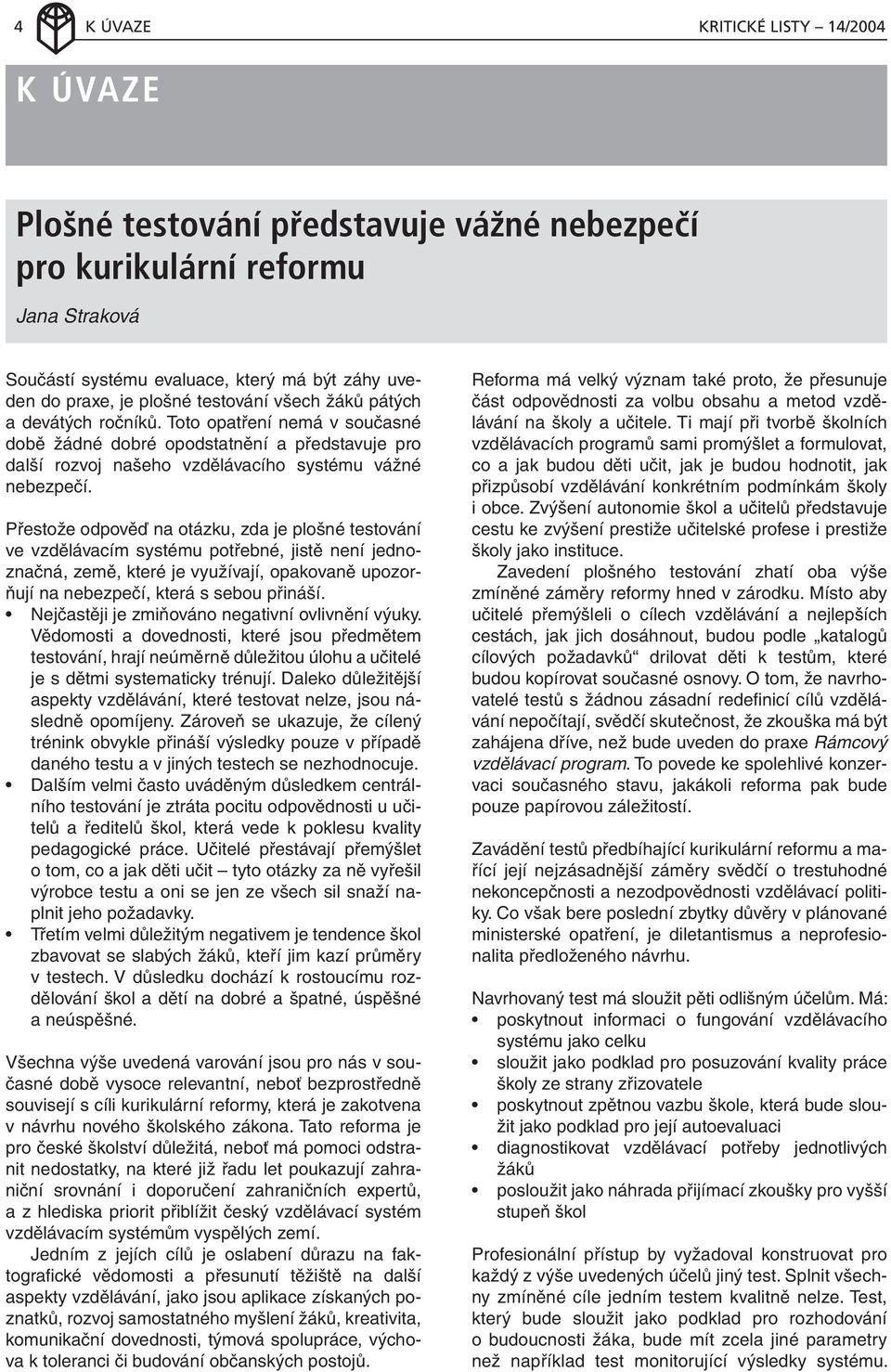 Přestože odpověď na otázku, zda je plošné testování ve vzdělávacím systému potřebné, jistě není jednoznačná, země, které je využívají, opakovaně upozorňují na nebezpečí, která s sebou přináší.