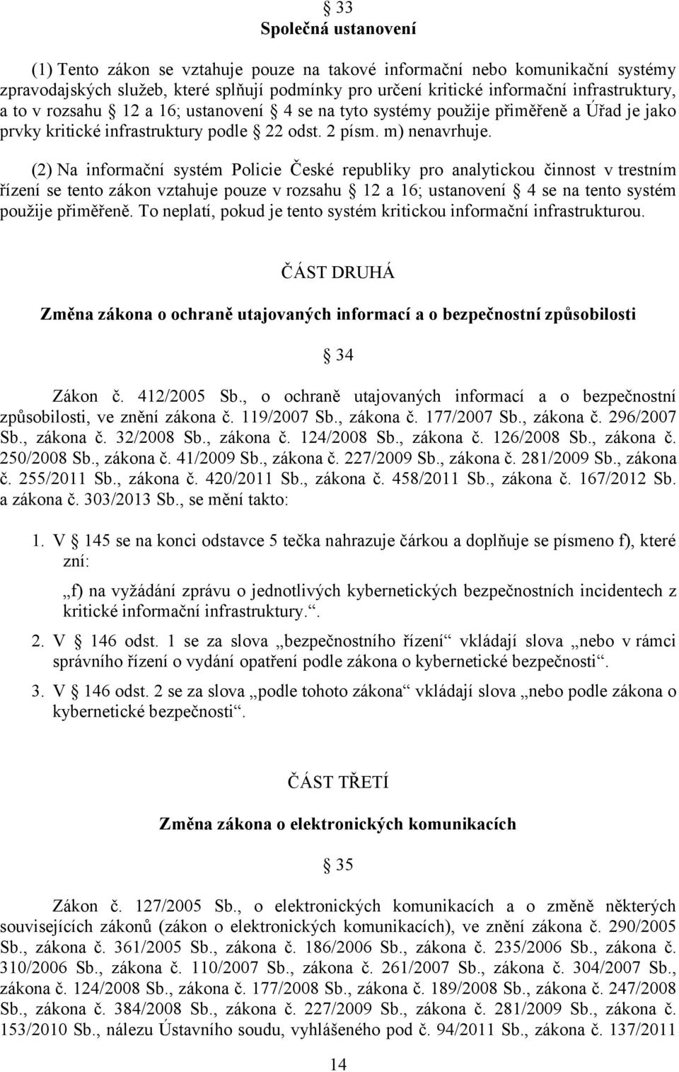 (2) Na informační systém Policie České republiky pro analytickou činnost v trestním řízení se tento zákon vztahuje pouze v rozsahu 12 a 16; ustanovení 4 se na tento systém použije přiměřeně.