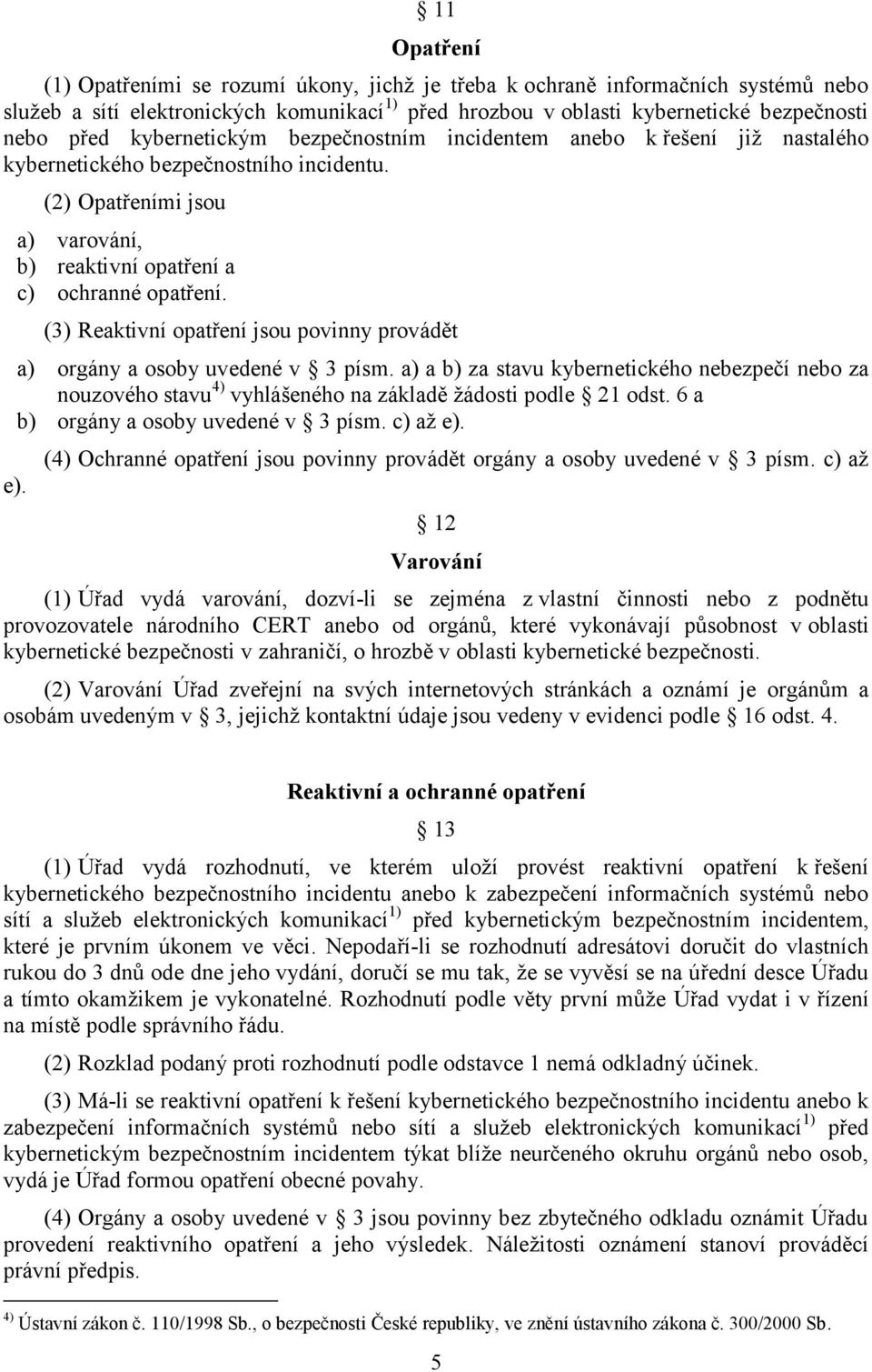 (3) Reaktivní opatření jsou povinny provádět a) orgány a osoby uvedené v 3 písm. a) a b) za stavu kybernetického nebezpečí nebo za nouzového stavu 4) vyhlášeného na základě žádosti podle 21 odst.