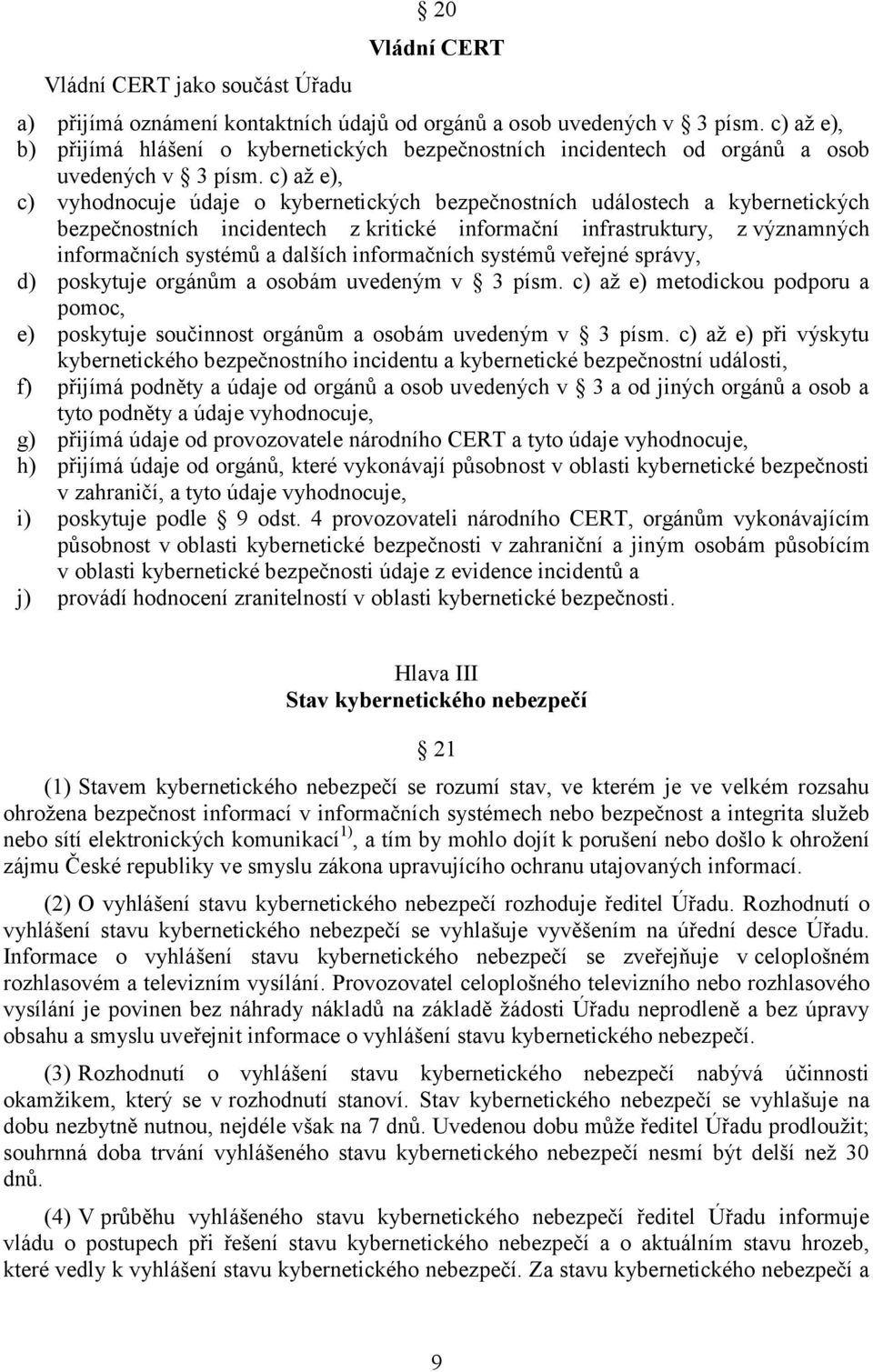 c) až e), c) vyhodnocuje údaje o kybernetických bezpečnostních událostech a kybernetických bezpečnostních incidentech z kritické informační infrastruktury, z významných informačních systémů a dalších