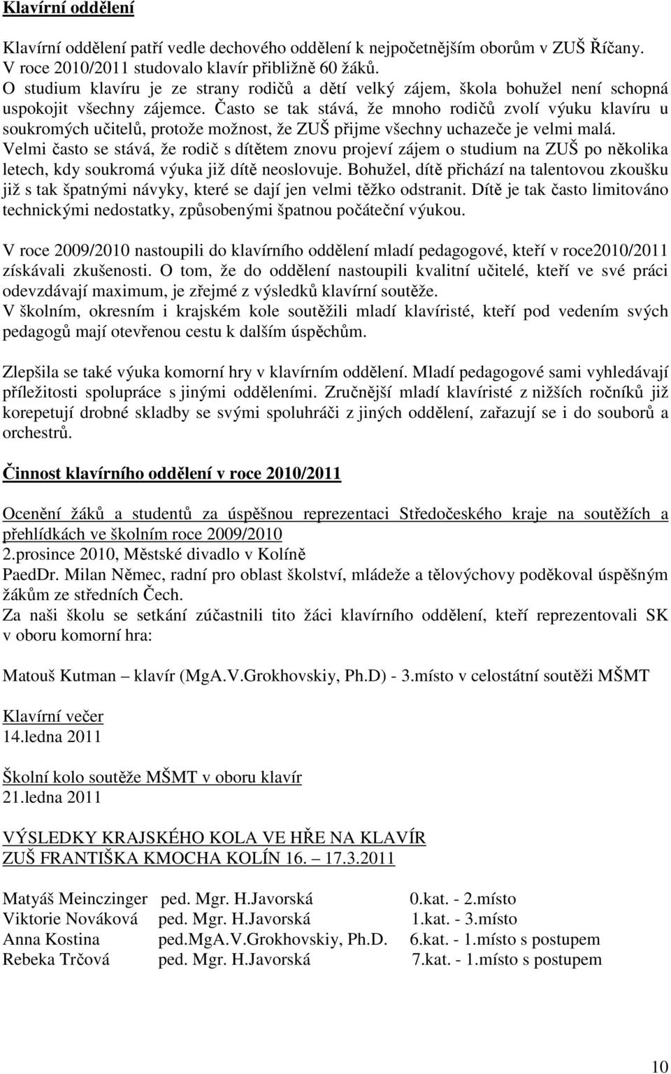 Často se tak stává, že mnoho rodičů zvolí výuku klavíru u soukromých učitelů, protože možnost, že ZUŠ přijme všechny uchazeče je velmi malá.