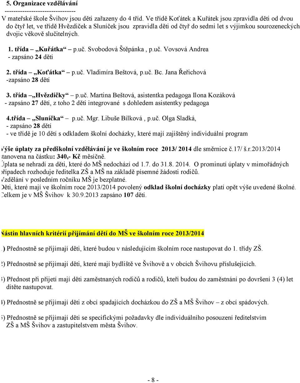 třída Kuřátka p.uč. Svobodová Štěpánka, p.uč. Vovsová Andrea - zapsáno 24 dětí 2. třída Koťátka p.uč. Vladimíra Beštová, p.uč. Bc. Jana Řeřichová -zapsáno 28 dětí 3. třída Hvězdičky p.uč. Martina Beštová, asistentka pedagoga Ilona Kozáková - zapsáno 27 dětí, z toho 2 děti integrované s dohledem asistentky pedagoga 4.