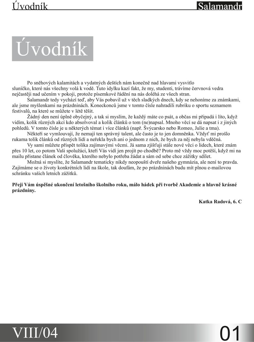 tedy vychází teď, aby Vás pobavil už v těch sladkých dnech, kdy se nehoníme za známkami, ale jsme myšlenkami na prázdninách.