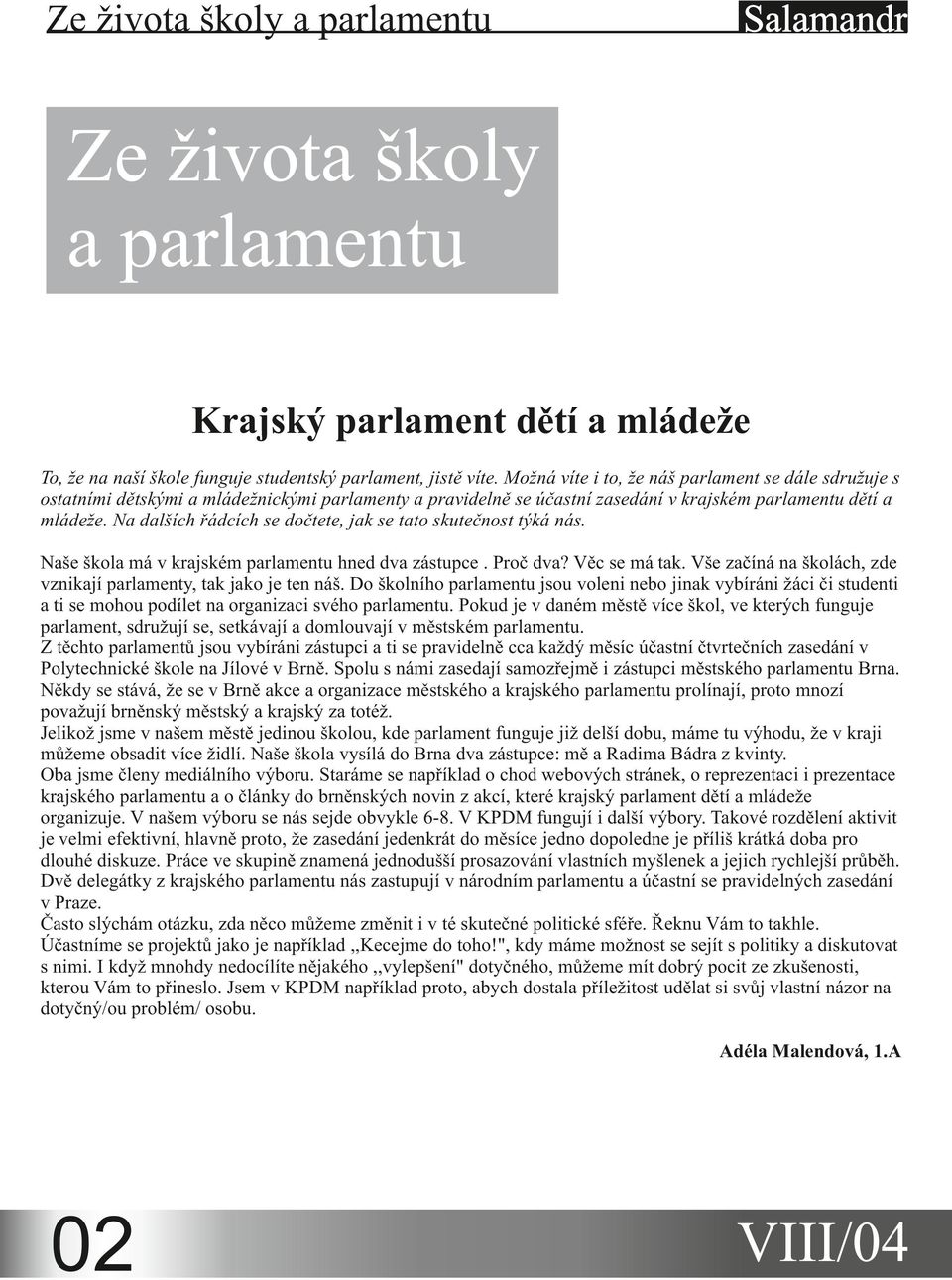 Na dalších řádcích se dočtete, jak se tato skutečnost týká nás. Naše škola má v krajském parlamentu hned dva zástupce. Proč dva? Věc se má tak.