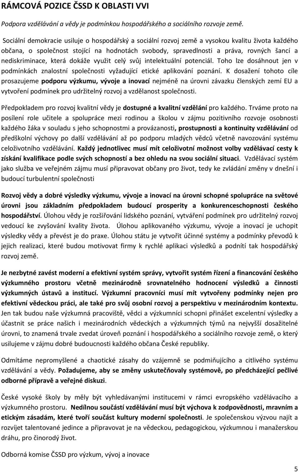 nediskriminace, která dokáže využit celý svůj intelektuální potenciál. Toho lze dosáhnout jen v podmínkách znalostní společnosti vyžadující etické aplikování poznání.