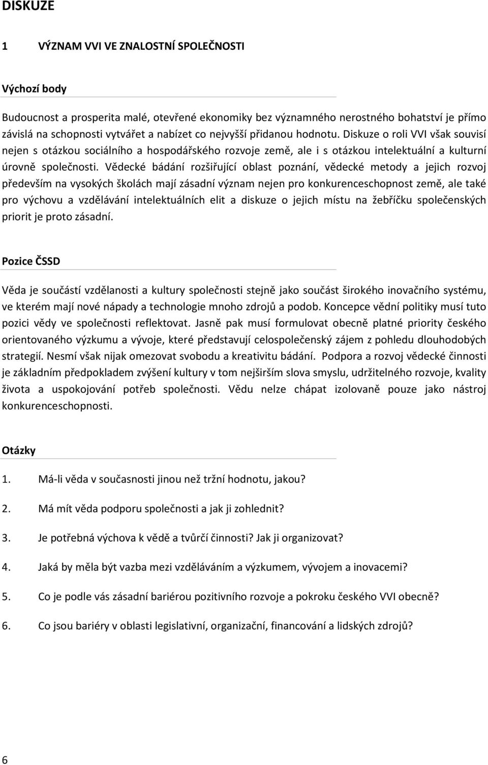 Vědecké bádání rozšiřující oblast poznání, vědecké metody a jejich rozvoj především na vysokých školách mají zásadní význam nejen pro konkurenceschopnost země, ale také pro výchovu a vzdělávání