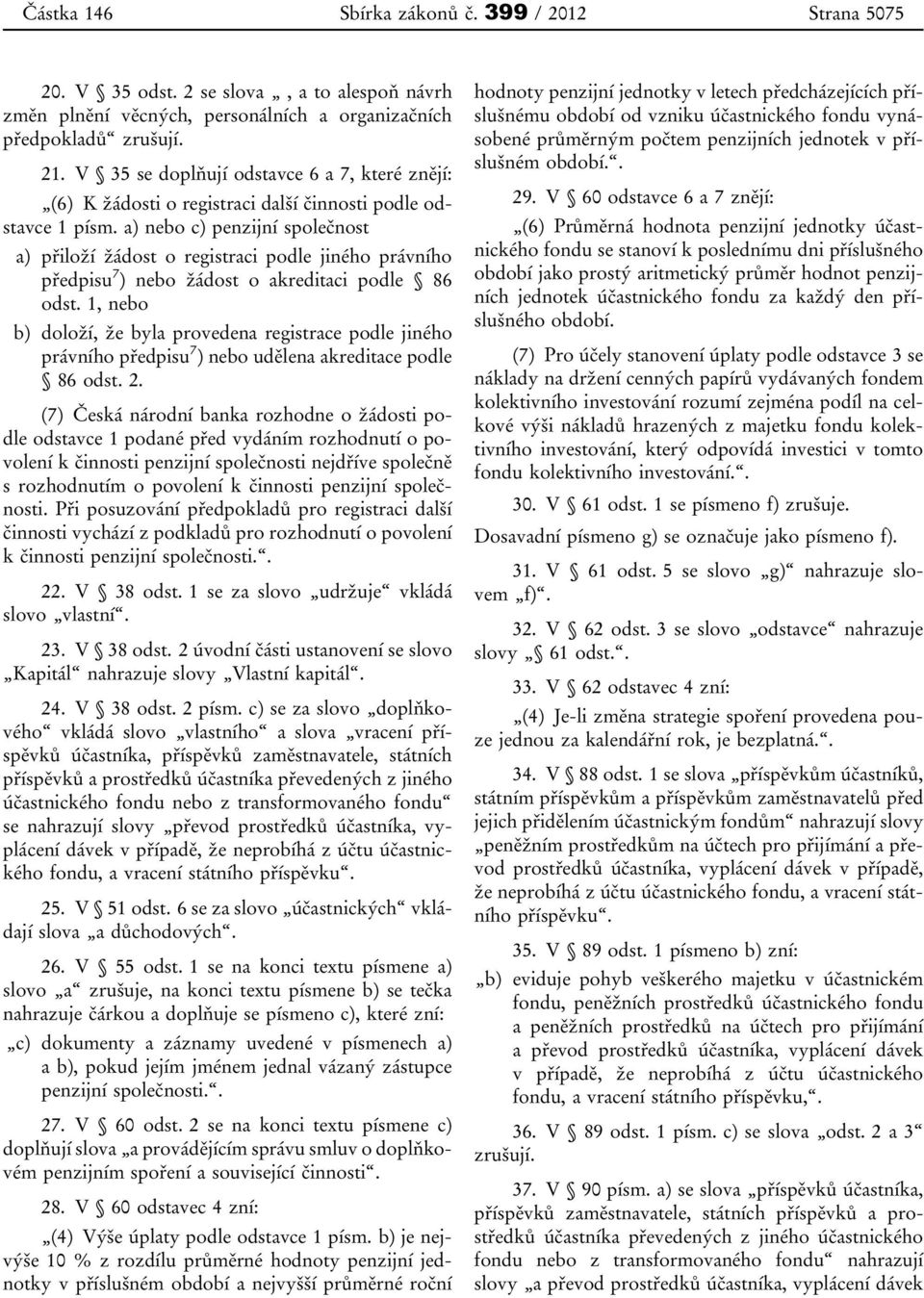 a) nebo c) penzijní společnost a) přiloží žádost o registraci podle jiného právního předpisu 7 ) nebo žádost o akreditaci podle 86 odst.