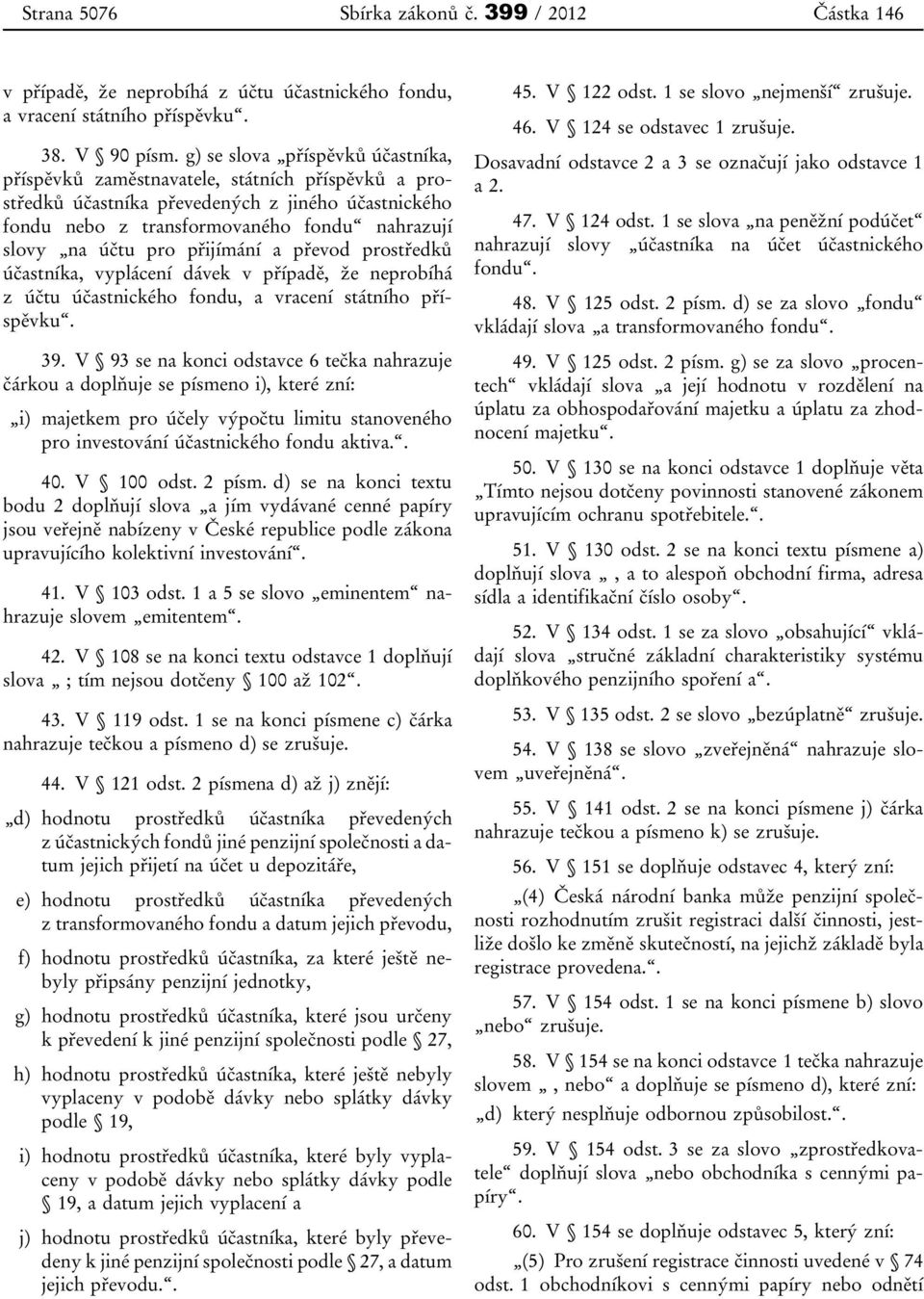 přijímání a převod prostředků účastníka, vyplácení dávek v případě, že neprobíhá z účtu účastnického fondu, a vracení státního příspěvku. 39.