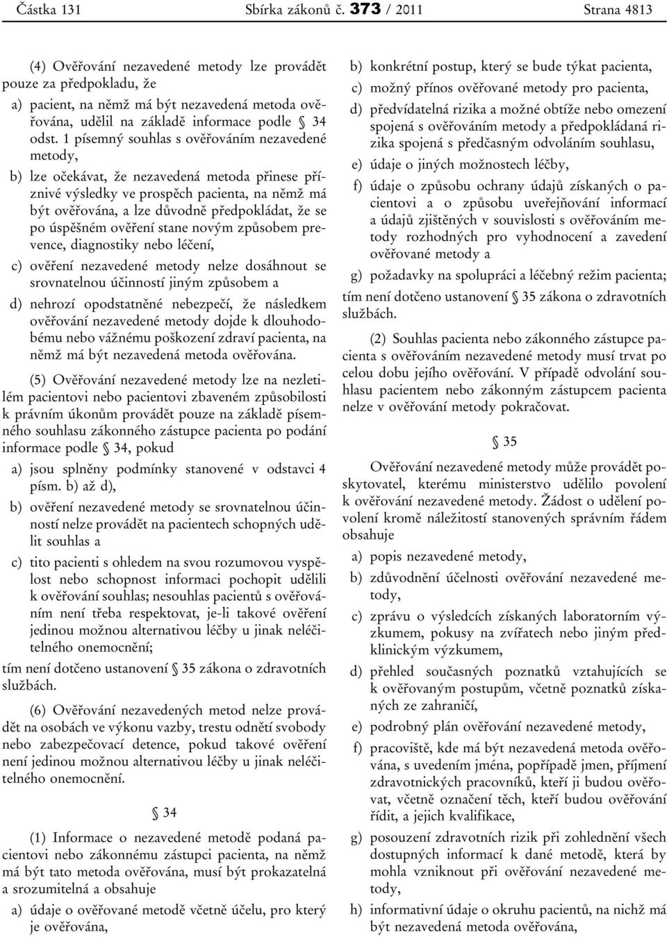 1 písemný souhlas s ověřováním nezavedené metody, b) lze očekávat, že nezavedená metoda přinese příznivé výsledky ve prospěch pacienta, na němž má být ověřována, a lze důvodně předpokládat, že se po