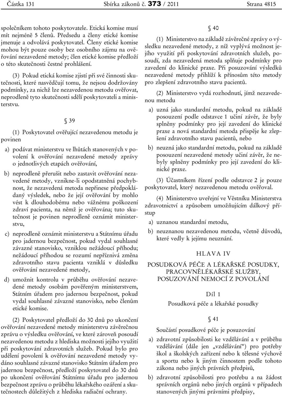 (3) Pokud etická komise zjistí při své činnosti skutečnosti, které nasvědčují tomu, že nejsou dodržovány podmínky, za nichž lze nezavedenou metodu ověřovat, neprodleně tyto skutečnosti sdělí