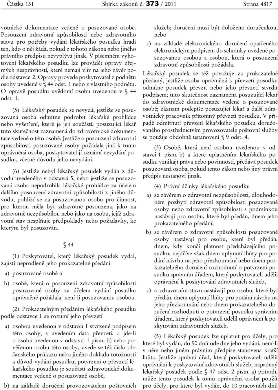 V písemném vyhotovení lékařského posudku lze provádět opravy zřejmých nesprávností, které nemají vliv na jeho závěr podle odstavce 2. Opravy provede poskytovatel z podnětu osoby uvedené v 44 odst.