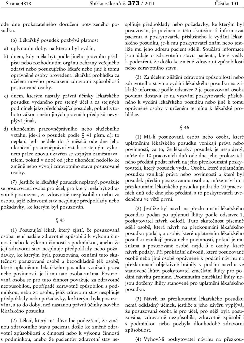 lékaře nebo jiné k tomu oprávněné osoby provedena lékařská prohlídka za účelem nového posouzení zdravotní způsobilosti posuzované osoby, c) dnem, kterým nastaly právní účinky lékařského posudku