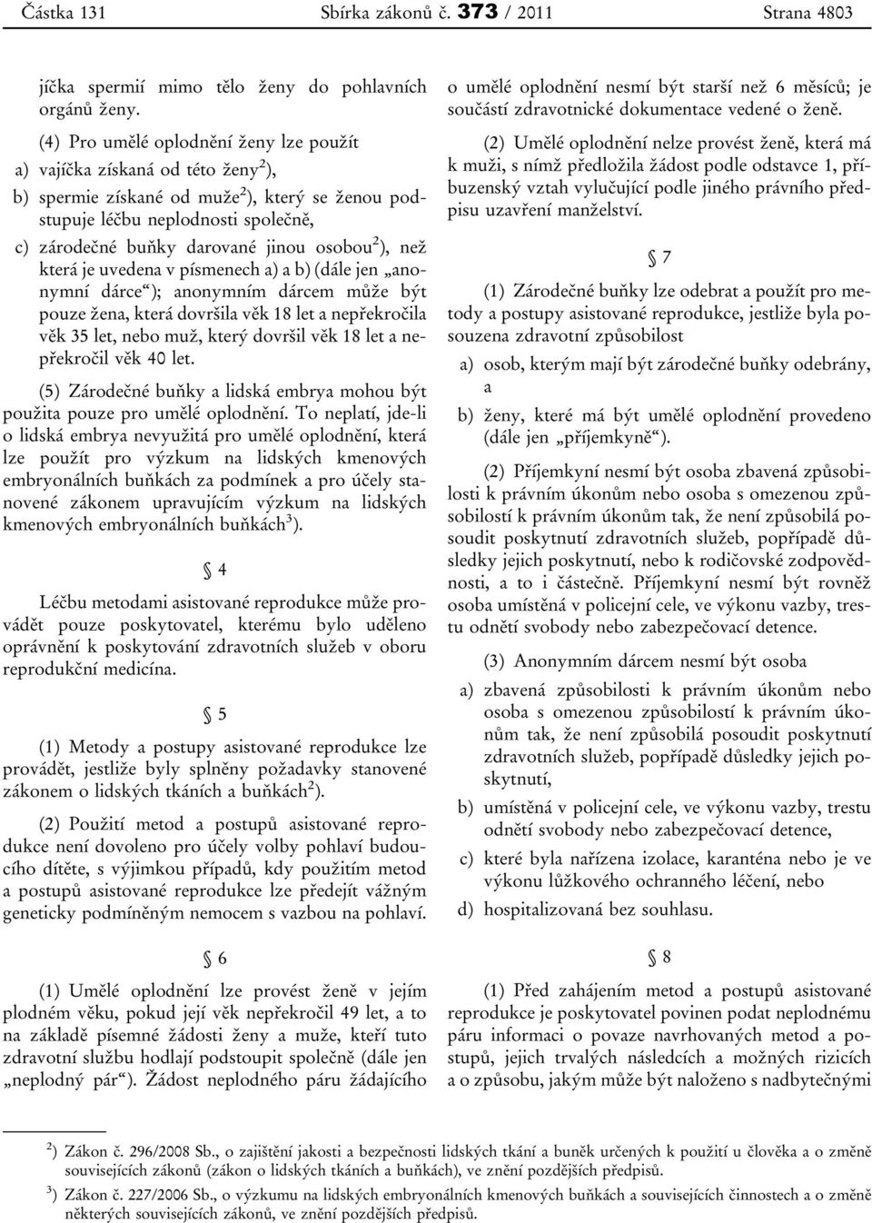 osobou 2 ), než která je uvedena v písmenech a) a b) (dále jen anonymní dárce ); anonymním dárcem může být pouze žena, která dovršila věk 18 let a nepřekročila věk 35 let, nebo muž, který dovršil věk