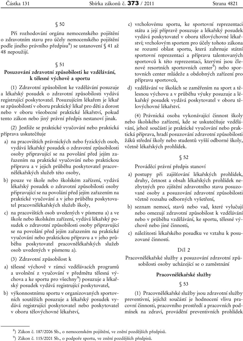 51 Posuzování zdravotní způsobilosti ke vzdělávání, k tělesné výchově a sportu (1) Zdravotní způsobilost ke vzdělávání posuzuje a lékařský posudek o zdravotní způsobilosti vydává registrující