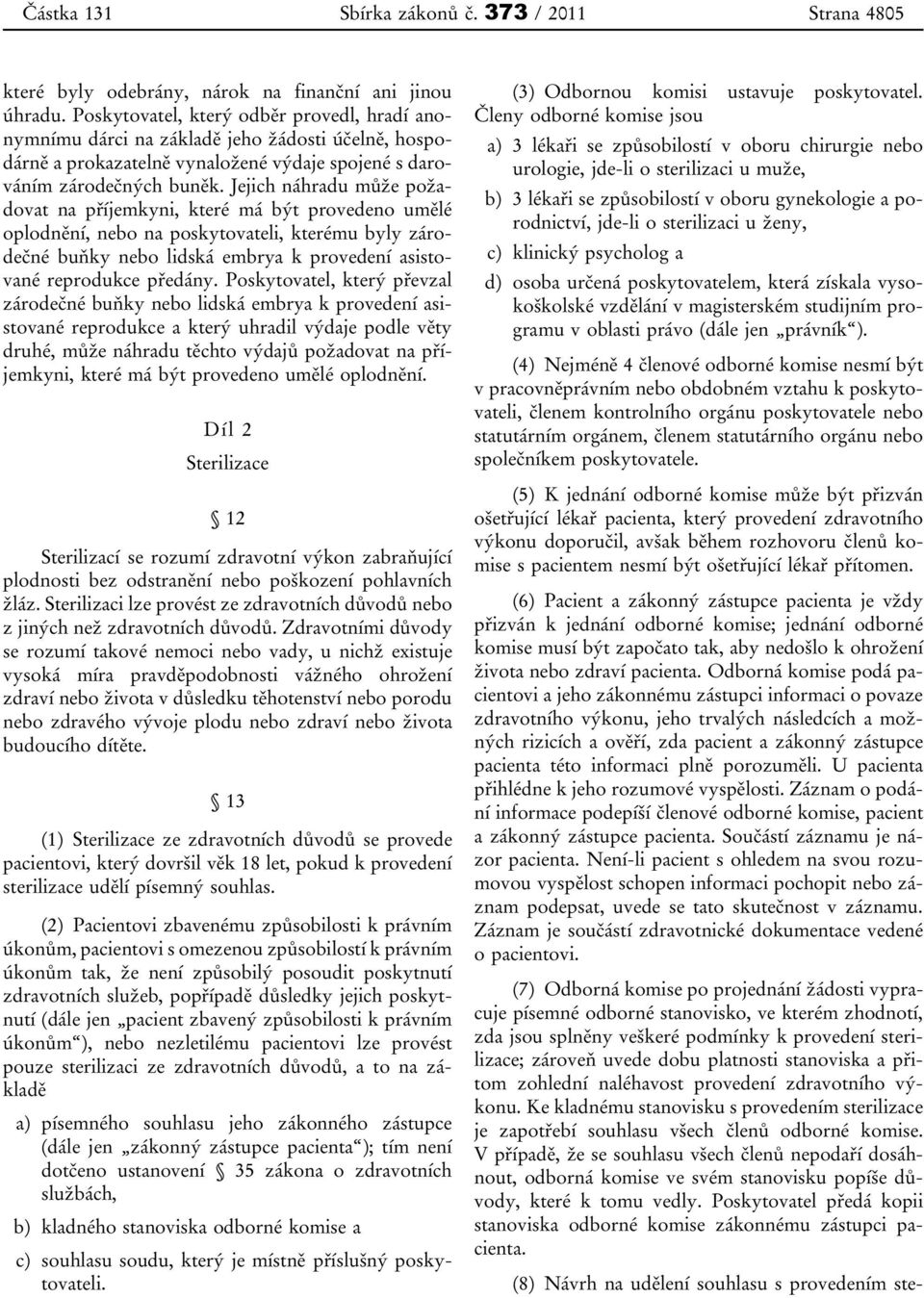 Jejich náhradu může požadovat na příjemkyni, které má být provedeno umělé oplodnění, nebo na poskytovateli, kterému byly zárodečné buňky nebo lidská embrya k provedení asistované reprodukce předány.